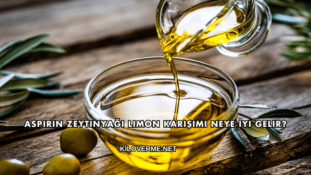 Aspirin Zeytinyağı Limon Karışımı Neye İyi Gelir?