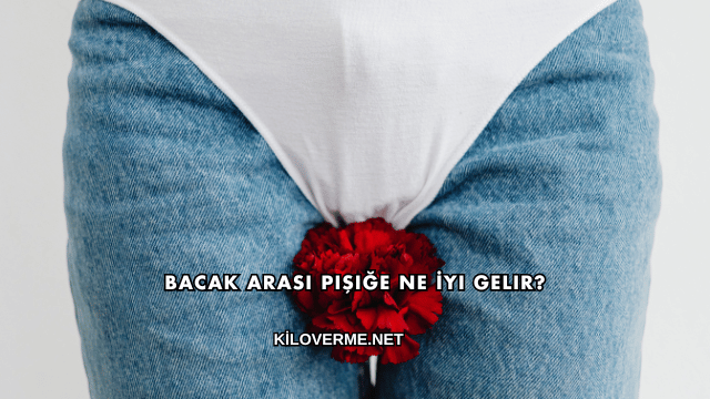 Bacak Arası Pişiğe Ne İyi Gelir?