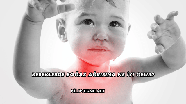 Bebeklerde Boğaz Ağrısına Ne İyi Gelir?