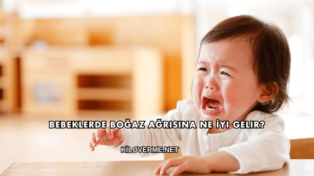 Bebeklerde Boğaz Ağrısına Ne İyi Gelir?