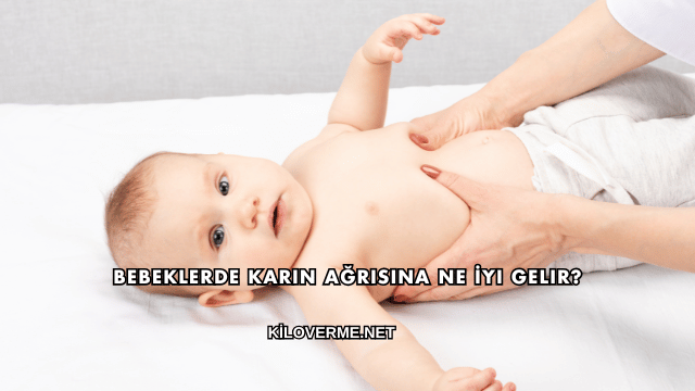 Bebeklerde Karın Ağrısına Ne İyi Gelir