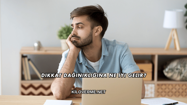 Dikkat Dağınıklığına Ne İyi Gelir?