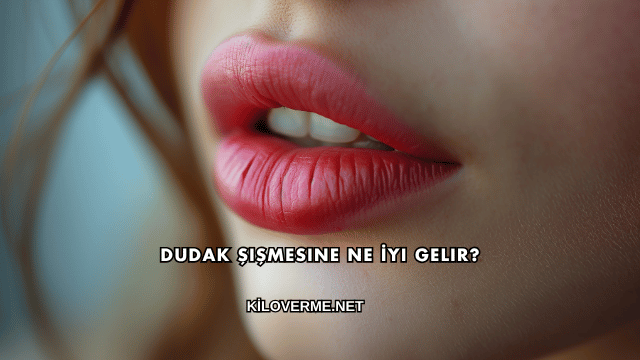 Dudak Şişmesine Ne İyi Gelir?