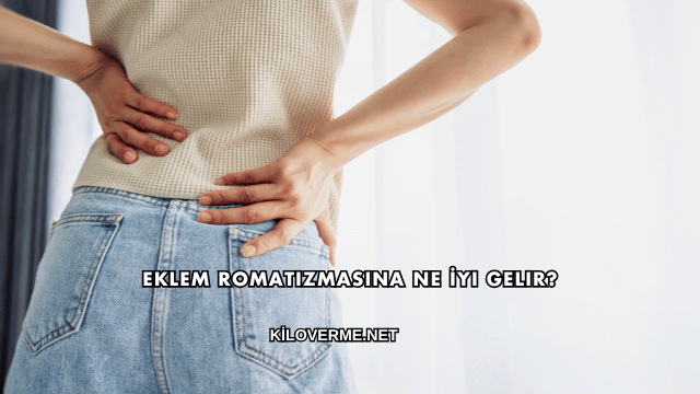 Eklem Romatizmasına Ne İyi Gelir?