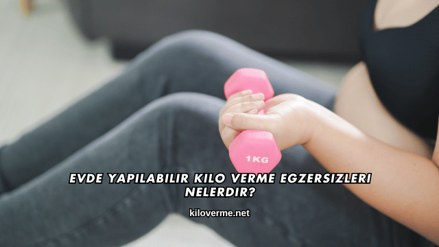 Evde Yapılabilir Kilo Verme Egzersizleri Nelerdir?