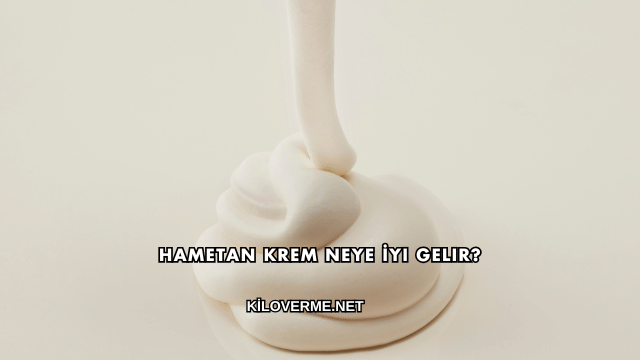Hametan Krem Neye İyi Gelir?