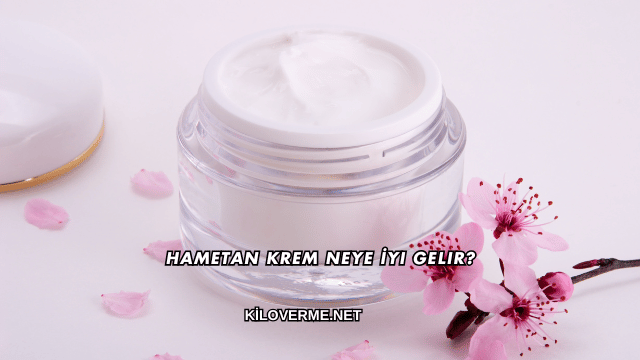 Hametan Krem Neye İyi Gelir?
