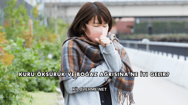 Kuru Öksürük ve Boğaz Ağrısına Ne İyi Gelir?