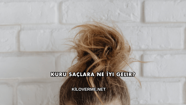 Kuru Saçlara Ne İyi Gelir?