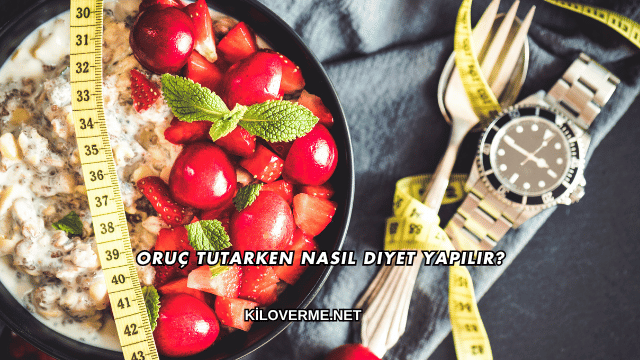 Oruç Tutarken Nasıl Diyet Yapılır?