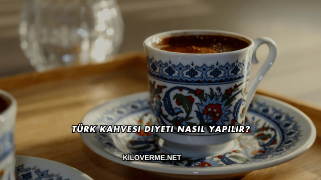 Türk Kahvesi Diyeti Nasıl Yapılır?