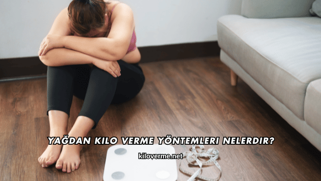 Yağdan Kilo Verme Yöntemleri Nelerdir?