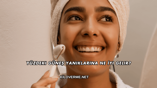 Yüzdeki Güneş Yanıklarına Ne İyi Gelir?