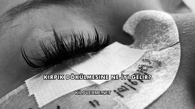 Kirpik Dökülmesine Ne İyi Gelir?