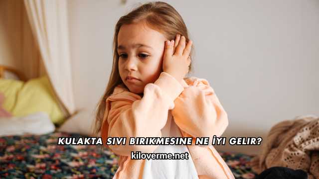 Kulakta Sıvı Birikmesine Ne İyi Gelir?
