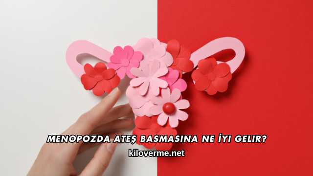 Menopozda Ateş Basmasına Ne İyi Gelir?