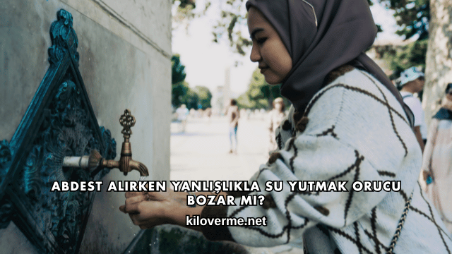 Abdest Alırken Yanlışlıkla Su Yutmak Orucu Bozar mı?