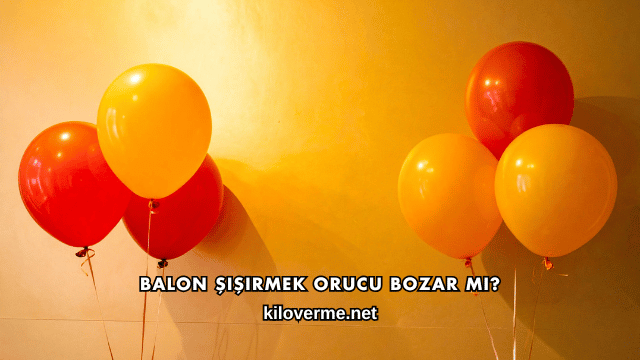 Balon Şişirmek Orucu Bozar mı?