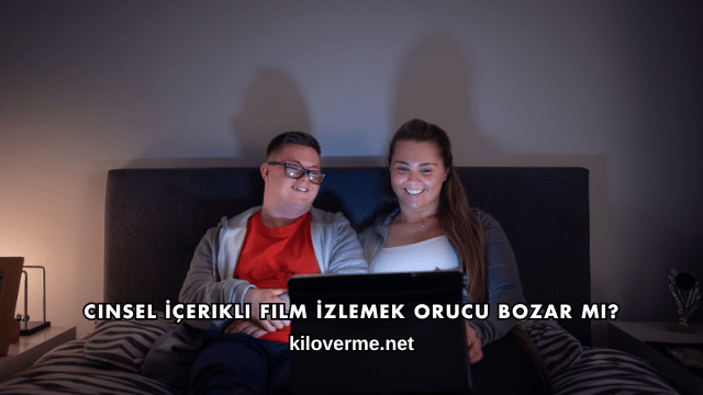 Cinsel İçerikli Film İzlemek Orucu Bozar mı?