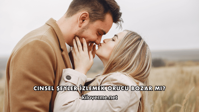 Cinsel Şeyler İzlemek Orucu Bozar mı?