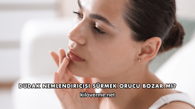 Dudak Nemlendiricisi Sürmek Orucu Bozar mı?