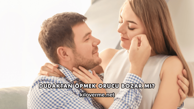 Dudaktan Öpmek Orucu Bozar mı?