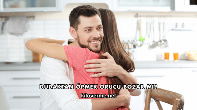 Dudaktan Öpmek Orucu Bozar mı?