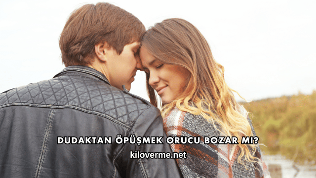 Dudaktan Öpüşmek Orucu Bozar mı?