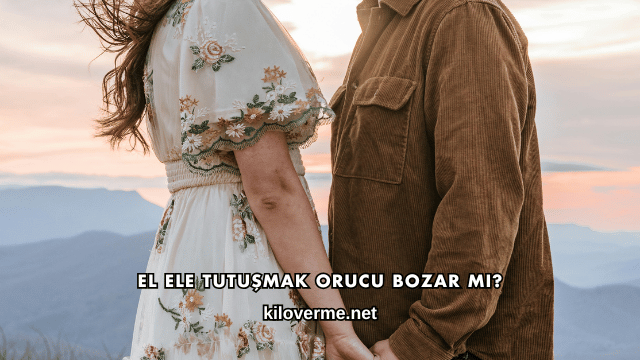 El Ele Tutuşmak Orucu Bozar mı?