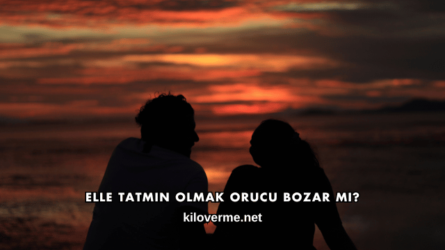 Elle Tatmin Olmak Orucu Bozar mı?