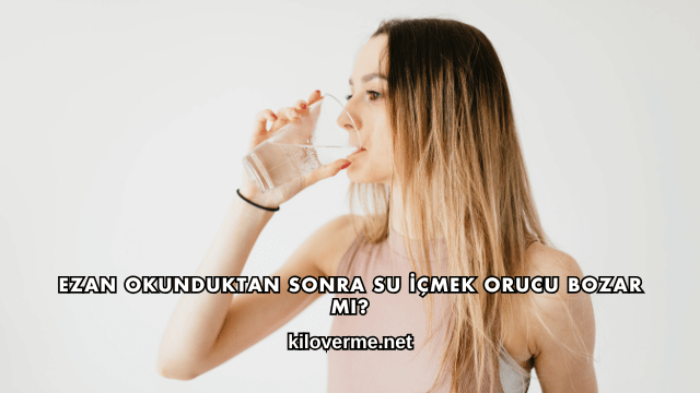 Ezan Okunduktan Sonra Su İçmek Orucu Bozar mı?