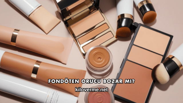 Fondöten Orucu Bozar mı?