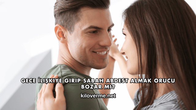Gece İlişkiye Girip Sabah Abdest Almak Orucu Bozar mı?