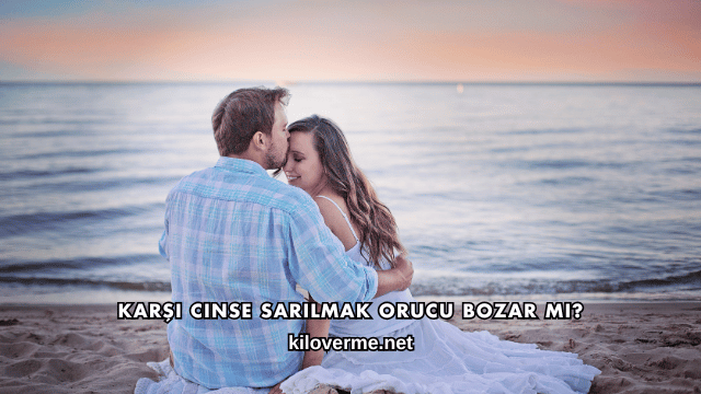 Karşı Cinse Sarılmak Orucu Bozar mı?