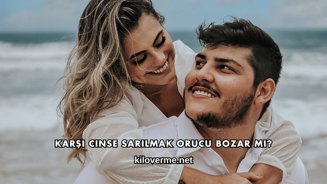 Karşı Cinse Sarılmak Orucu Bozar mı?