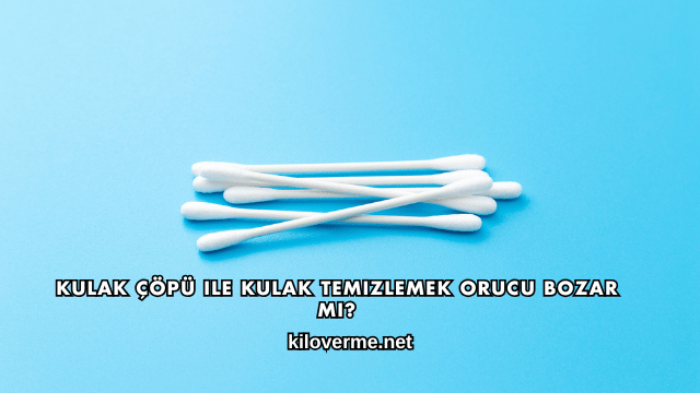 Kulak Çöpü ile Kulak Temizlemek Orucu Bozar mı?