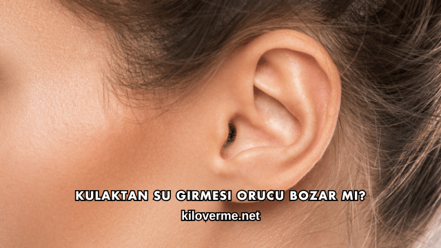 Kulaktan Su Girmesi Orucu Bozar mı?