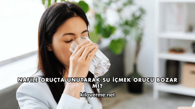 Nafile Oruçta Unutarak Su İçmek Orucu Bozar mı?