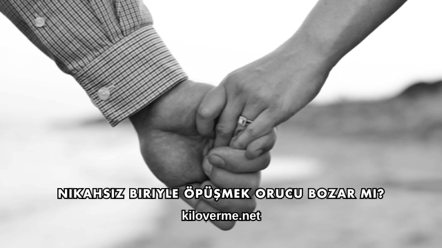 Nikahsız Biriyle Öpüşmek Orucu Bozar mı?