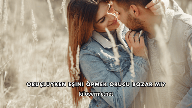 Oruçluyken Eşini Öpmek Orucu Bozar mı?