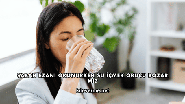 Sabah Ezanı Okunurken Su İçmek Orucu Bozar mı?