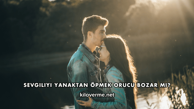 Sevgiliyi Yanaktan Öpmek Orucu Bozar mı?