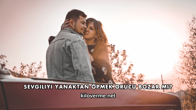 Sevgiliyi Yanaktan Öpmek Orucu Bozar mı?