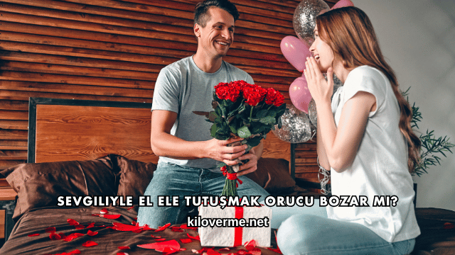 Sevgiliyle El Ele Tutuşmak Orucu Bozar mı?